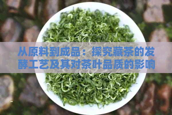 从原料到成品：探究藏茶的发酵工艺及其对茶叶品质的影响