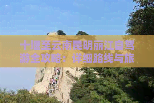 十堰至云南昆明丽江自驾游全攻略：详细路线与旅游景点大揭秘