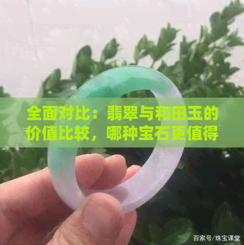 全面对比：翡翠与和田玉的价值比较，哪种宝石更值得投资？