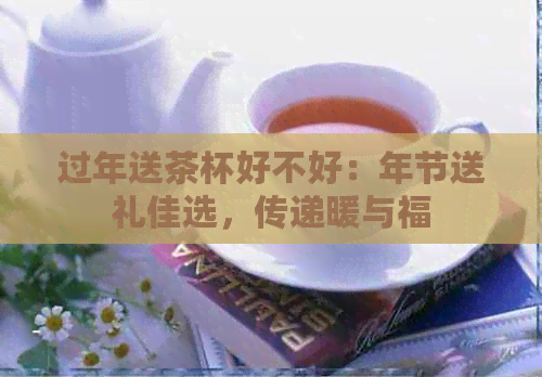 过年送茶杯好不好：年节送礼佳选，传递暖与福