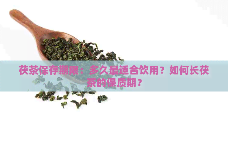 茯茶保存期限：多久最适合饮用？如何长茯茶的保质期？