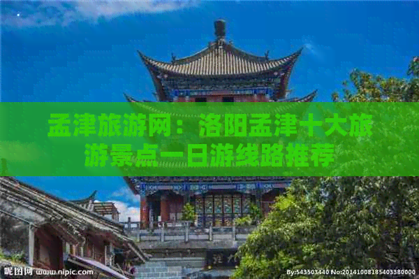 孟津旅游网：洛阳孟津十大旅游景点一日游线路推荐