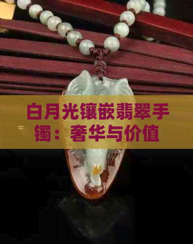 白月光镶嵌翡翠手镯：奢华与价值的完美结合