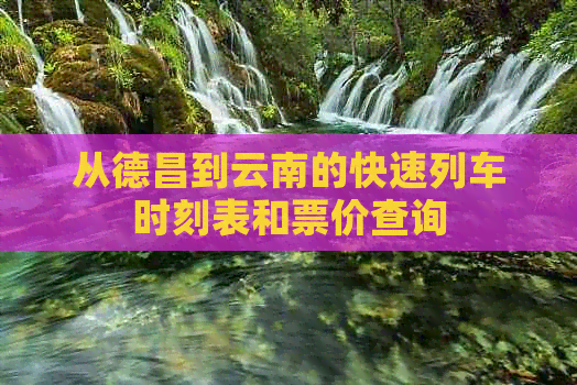 从德昌到云南的快速列车时刻表和票价查询