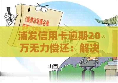 浦发信用卡逾期20万无力偿还：解决方案、后果及应对策略一文解析