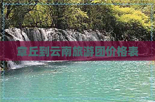 章丘到云南旅游团价格表