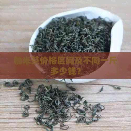 糯米茶价格区间及不同一斤多少钱？