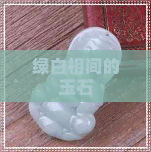 绿白相间的玉石