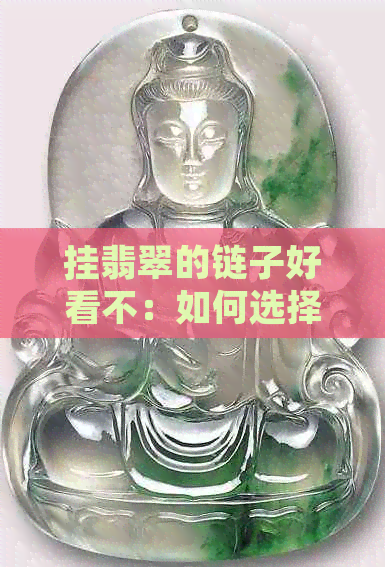 挂翡翠的链子好看不：如何选择合适的链子搭配翡翠吊坠？