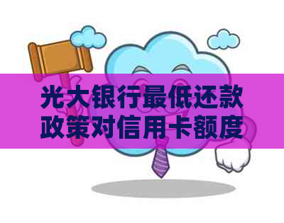 光大银行更低还款政策对信用卡额度的影响：降额还是保持不变？