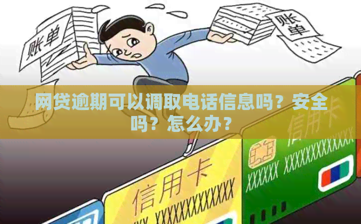 网贷逾期可以调取电话信息吗？安全吗？怎么办？