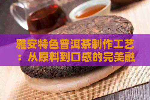 雅安特色普洱茶制作工艺：从原料到口感的完美融合