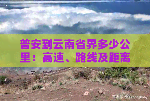 普安到云南省界多少公里：高速、路线及距离全解析