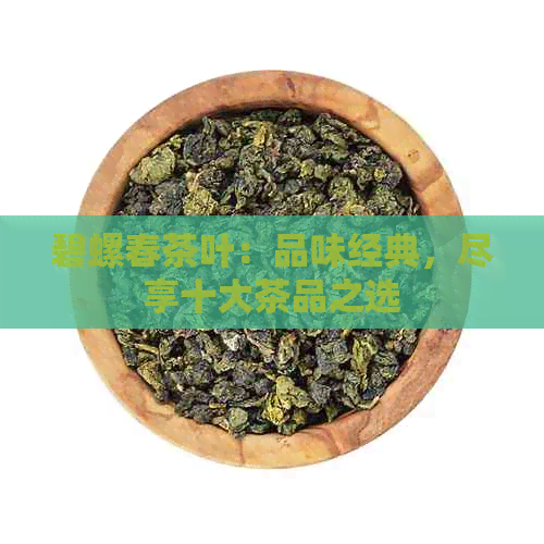 碧螺春茶叶：品味经典，尽享十大茶品之选