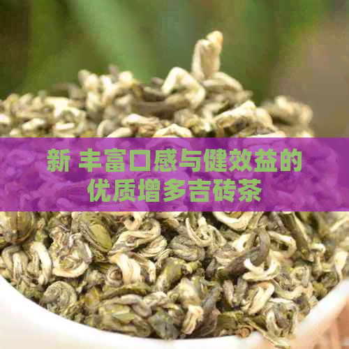 新 丰富口感与健效益的优质增多吉砖茶