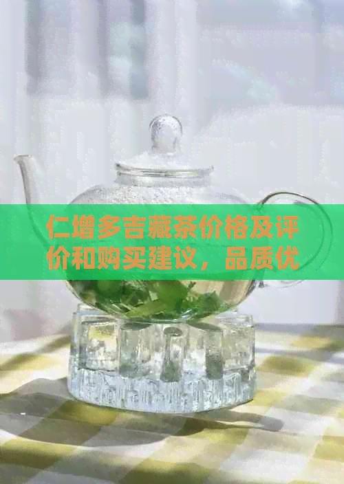 仁增多吉藏茶价格及评价和购买建议，品质优良，值得一试！