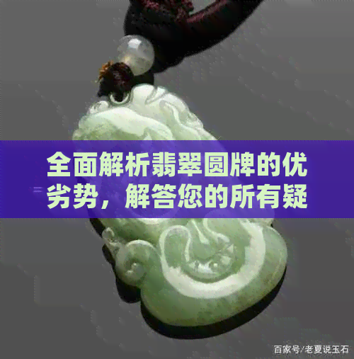 全面解析翡翠圆牌的优劣势，解答您的所有疑问