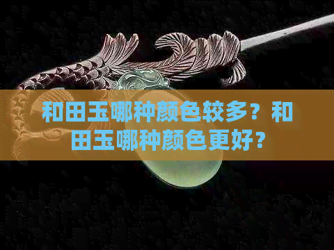 和田玉哪种颜色较多？和田玉哪种颜色更好？