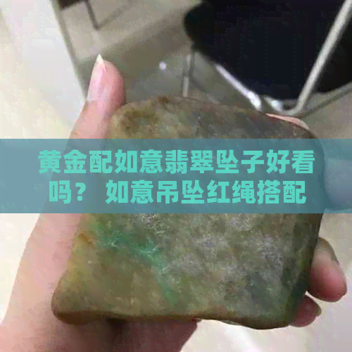 黄金配如意翡翠坠子好看吗？ 如意吊坠红绳搭配如何？