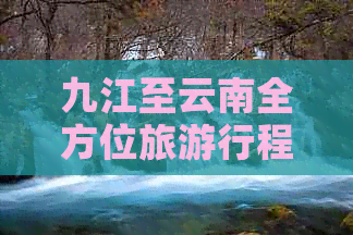 九江至云南全方位旅     程报价与路线规划，让您轻松畅游滇贵大地