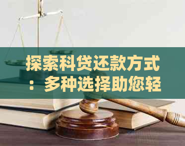 探索科贷还款方式：多种选择助您轻松规划财务