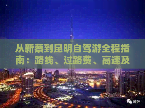 从新蔡到昆明自驾游全程指南：路线、过路费、高速及预计行车时间