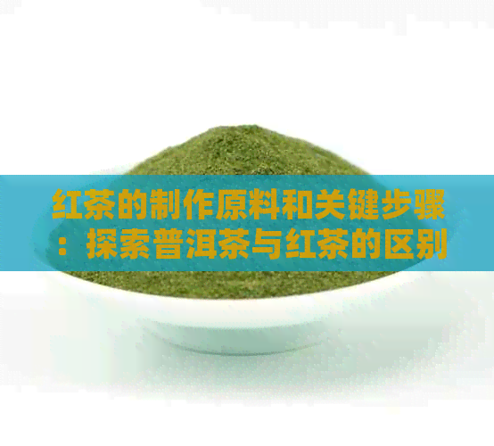 红茶的制作原料和关键步骤：探索普洱茶与红茶的区别