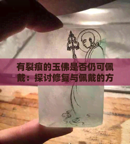 有裂痕的玉佛是否仍可佩戴：探讨修复与佩戴的方法与影响