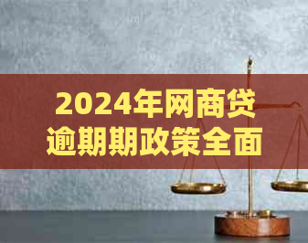 2024年网商贷逾期期政策全面解析：如何申请、影响及应对措