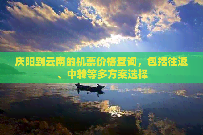 庆阳到云南的机票价格查询，包括往返、中转等多方案选择