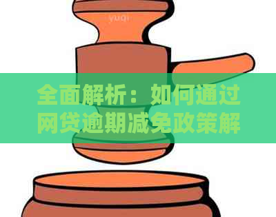 全面解析：如何通过网贷逾期减免政策解决问题，避免罚息和信用损失