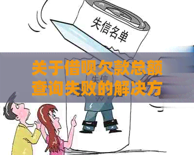 关于借呗欠款总额查询失败的解决方法和可能原因