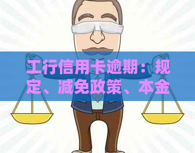 工行信用卡逾期：规定、减免政策、本金协商、影响及沟通