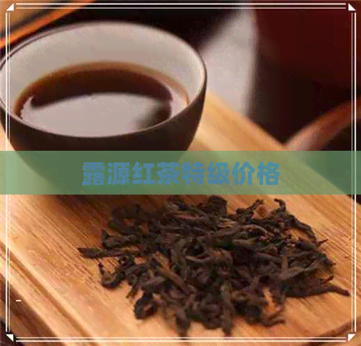 露源红茶特级价格