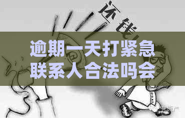 逾期一天打紧急联系人合法吗会怎么样：探讨逾期一天的合规性及影响