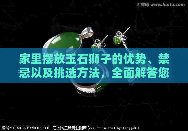 家里摆放玉石狮子的优势、禁忌以及挑选方法，全面解答您的疑虑