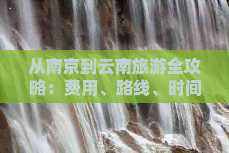 从南京到云南旅游全攻略：费用、路线、时间及团费详解