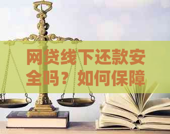 网贷线下还款安全吗？如何保障线下还款的安全？