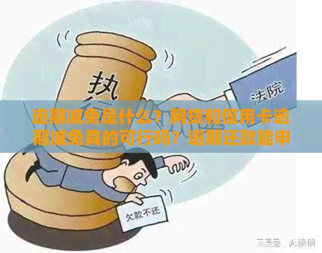 逾期减免是什么？网贷和信用卡逾期减免真的可行吗？逾期还款能申请减免吗？