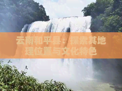 云南和平县：探索其地理位置与文化特色