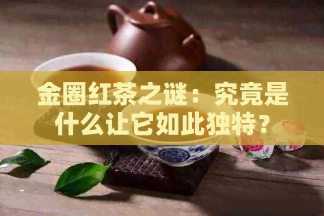 金圈红茶之谜：究竟是什么让它如此独特？