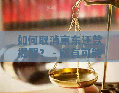 如何取消京东还款提醒？ - 所有可能的解决方案及步骤详述