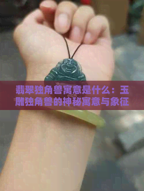 翡翠独角兽寓意是什么：玉雕独角兽的神秘寓意与象征意义