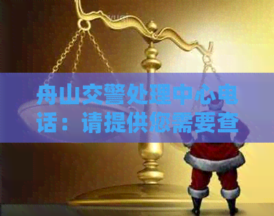 舟山交警处理中心电话：请提供您需要查询的相关信息。