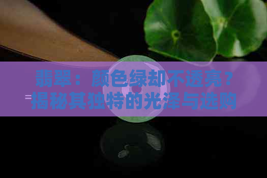 翡翠：颜色绿却不透亮？揭秘其独特的光泽与选购技巧