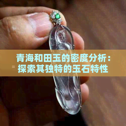 青海和田玉的密度分析：探索其独特的玉石特性