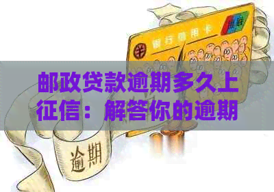 邮政贷款逾期多久上：解答你的逾期担忧