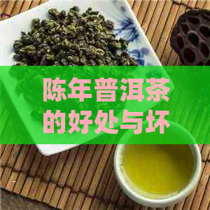 陈年普洱茶的好处与坏处：是否值得品味？