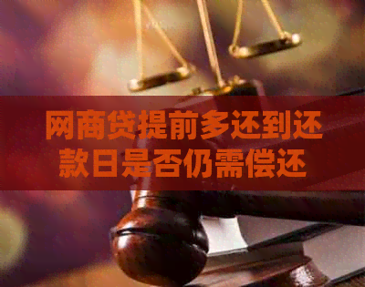 网商贷提前多还到还款日是否仍需偿还：安全与额度调整问题解答