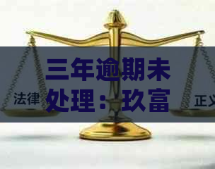 三年逾期未处理：玖富万卡如何解决难题？